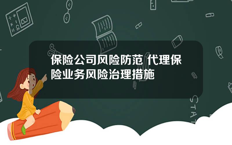 保险公司风险防范 代理保险业务风险治理措施